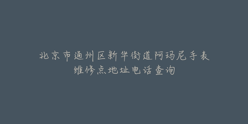北京市通州区新华街道阿玛尼手表维修点地址电话查询-名表号 北京市通州区新华街道阿玛尼手表维修点地址电话查询