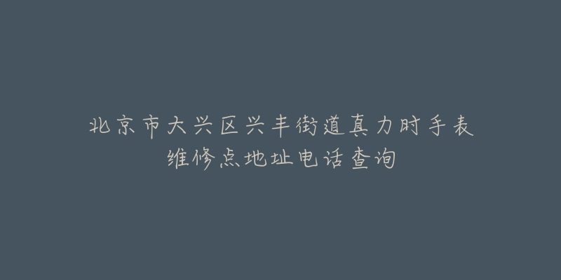 北京市大兴区兴丰街道真力时手表维修点地址电话查询-名表号 北京市大兴区兴丰街道真力时手表维修点地址电话查询