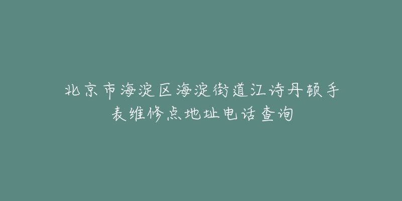 北京市海淀区海淀街道江诗丹顿手表维修点地址电话查询-名表号 北京市海淀区海淀街道江诗丹顿手表维修点地址电话查询