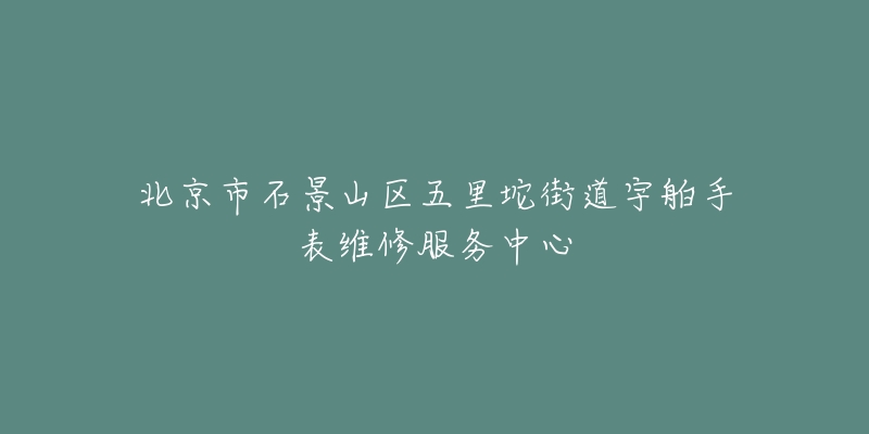 北京市石景山区五里坨街道宇舶手表维修服务中心-名表号 北京市石景山区五里坨街道宇舶手表维修服务中心