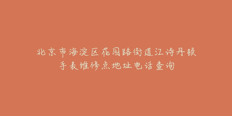 北京市海淀区花园路街道江诗丹顿手表维修点地址电话查询-名表号 北京市海淀区花园路街道江诗丹顿手表维修点地址电话查询