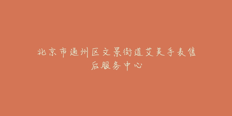 北京市通州区文景街道艾美手表售后服务中心-名表号 北京市通州区文景街道艾美手表售后服务中心