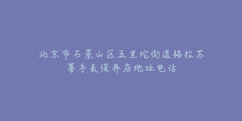 北京市石景山区五里坨街道格拉苏蒂手表保养店地址电话-名表号 北京市石景山区五里坨街道格拉苏蒂手表保养店地址电话