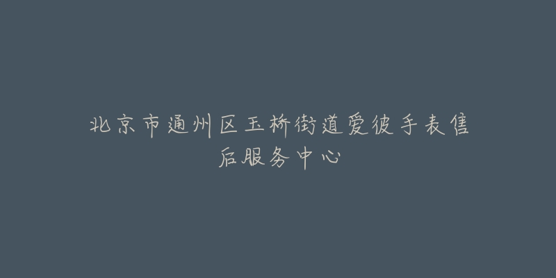 北京市通州区玉桥街道爱彼手表售后服务中心-名表号 北京市通州区玉桥街道爱彼手表售后服务中心