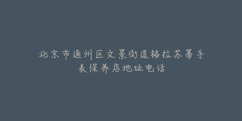 北京市通州区文景街道格拉苏蒂手表保养店地址电话-名表号 北京市通州区文景街道格拉苏蒂手表保养店地址电话