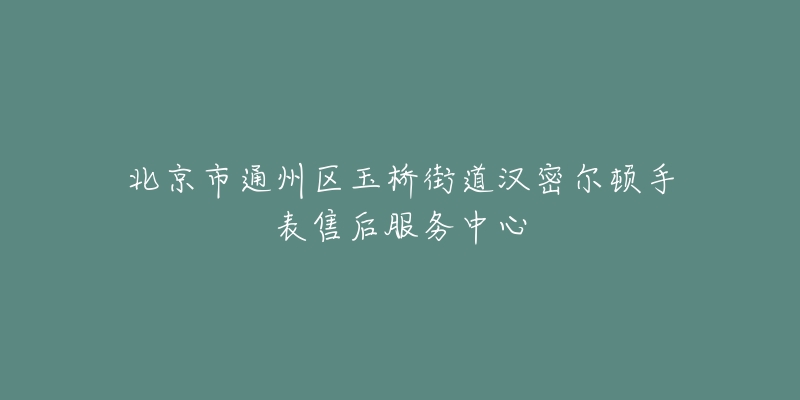 北京市通州区玉桥街道汉密尔顿手表售后服务中心-名表号 北京市通州区玉桥街道汉密尔顿手表售后服务中心