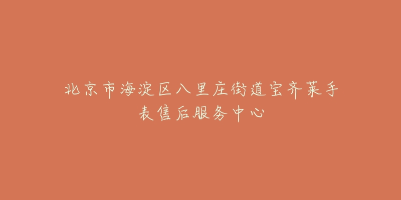 北京市海淀区八里庄街道宝齐莱手表售后服务中心-名表号 北京市海淀区八里庄街道宝齐莱手表售后服务中心
