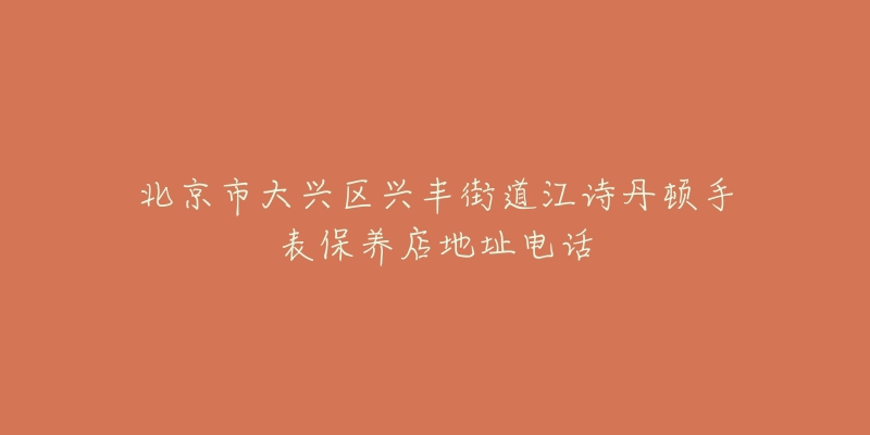 北京市大兴区兴丰街道江诗丹顿手表保养店地址电话-名表号 北京市大兴区兴丰街道江诗丹顿手表保养店地址电话