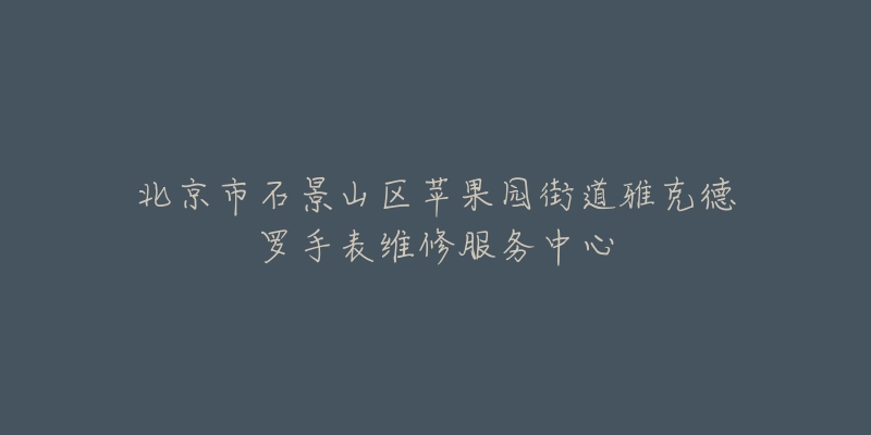 北京市石景山区苹果园街道雅克德罗手表维修服务中心-名表号 北京市石景山区苹果园街道雅克德罗手表维修服务中心