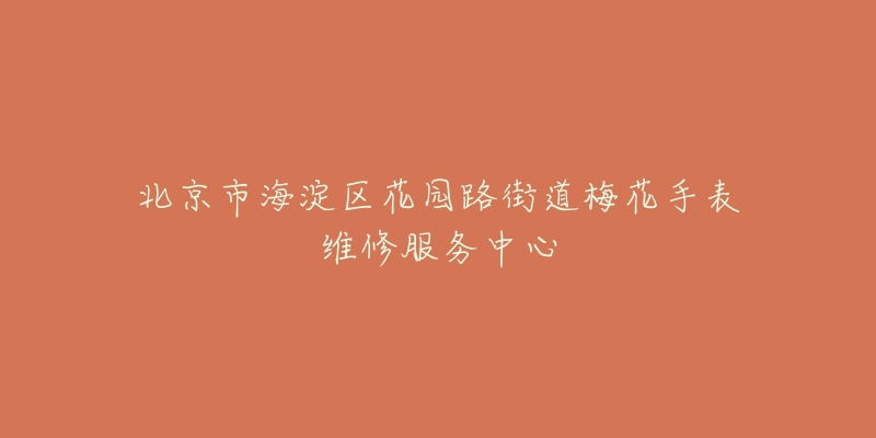 北京市海淀区花园路街道梅花手表维修服务中心-名表号 北京市海淀区花园路街道梅花手表维修服务中心
