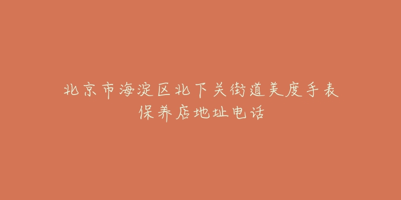 北京市海淀区北下关街道美度手表保养店地址电话-名表号 北京市海淀区北下关街道美度手表保养店地址电话