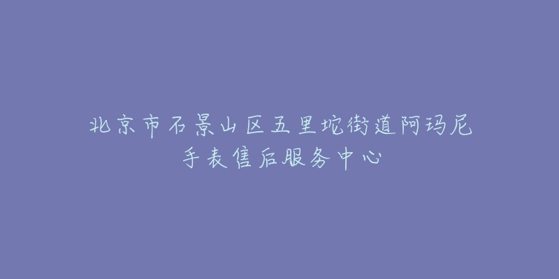 北京市石景山区五里坨街道阿玛尼手表售后服务中心-名表号 北京市石景山区五里坨街道阿玛尼手表售后服务中心