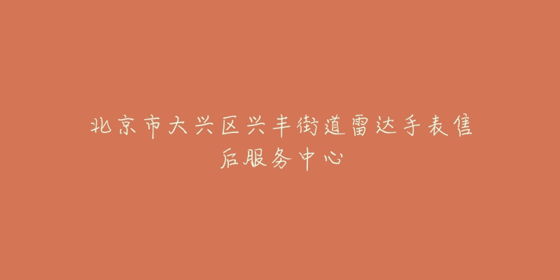 北京市大兴区兴丰街道雷达手表售后服务中心-名表号 北京市大兴区兴丰街道雷达手表售后服务中心