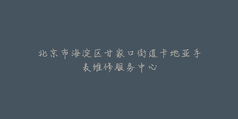 北京市海淀区甘家口街道卡地亚手表维修服务中心-名表号 北京市海淀区甘家口街道卡地亚手表维修服务中心