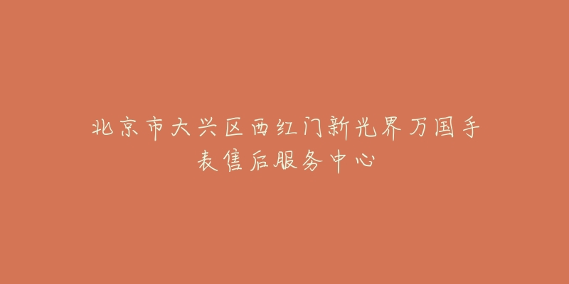 北京市大兴区西红门新光界万国手表售后服务中心-名表号 北京市大兴区西红门新光界万国手表售后服务中心