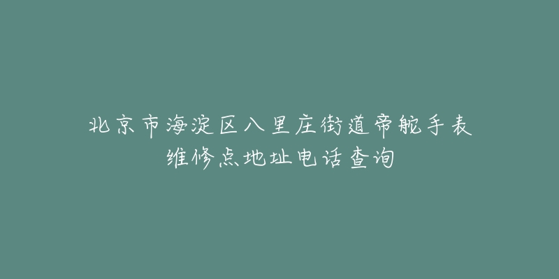 北京市海淀区八里庄街道帝舵手表维修点地址电话查询-名表号 北京市海淀区八里庄街道帝舵手表维修点地址电话查询