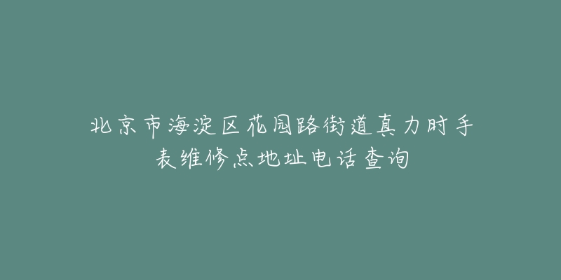 北京市海淀区花园路街道真力时手表维修点地址电话查询-名表号 北京市海淀区花园路街道真力时手表维修点地址电话查询