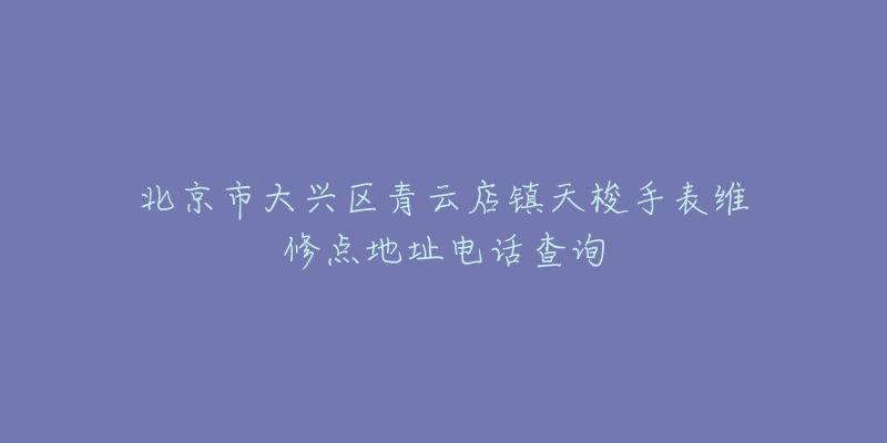 北京市大兴区青云店镇天梭手表维修点地址电话查询-名表号 北京市大兴区青云店镇天梭手表维修点地址电话查询