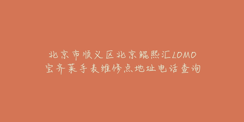 北京市顺义区北京鲲熙汇LOMO宝齐莱手表维修点地址电话查询-名表号 北京市顺义区北京鲲熙汇LOMO宝齐莱手表维修点地址电话查询