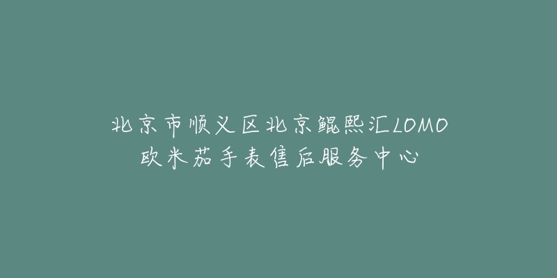北京市顺义区北京鲲熙汇LOMO欧米茄手表售后服务中心-名表号 北京市顺义区北京鲲熙汇LOMO欧米茄手表售后服务中心