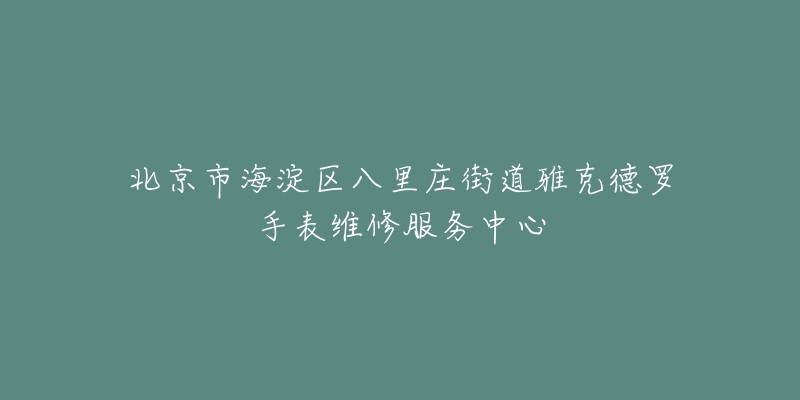 北京市海淀区八里庄街道雅克德罗手表维修服务中心-名表号 北京市海淀区八里庄街道雅克德罗手表维修服务中心