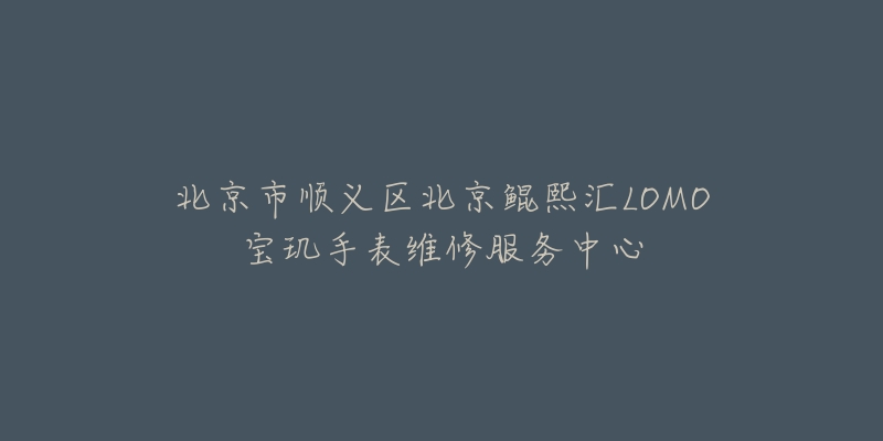 北京市顺义区北京鲲熙汇LOMO宝玑手表维修服务中心-名表号 北京市顺义区北京鲲熙汇LOMO宝玑手表维修服务中心