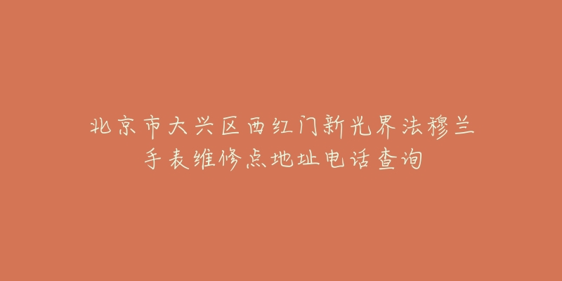 北京市大兴区西红门新光界法穆兰手表维修点地址电话查询-名表号 北京市大兴区西红门新光界法穆兰手表维修点地址电话查询