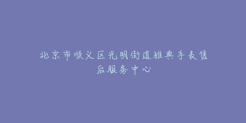 北京市顺义区光明街道雅典手表售后服务中心-名表号 北京市顺义区光明街道雅典手表售后服务中心