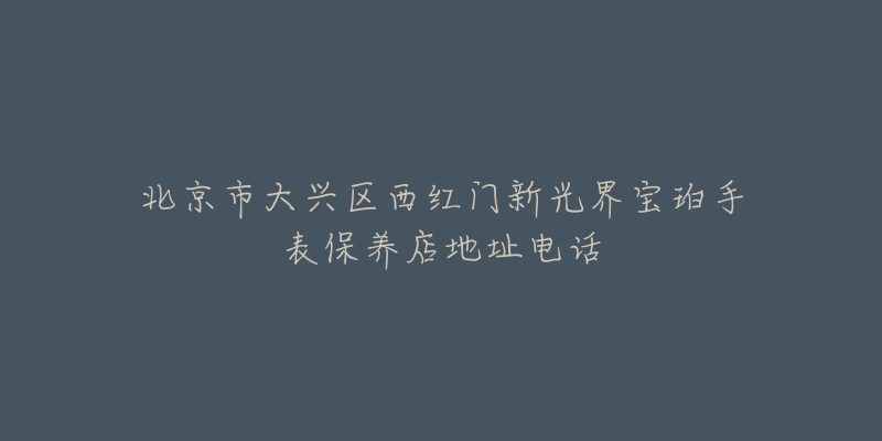 北京市大兴区西红门新光界宝珀手表保养店地址电话-名表号 北京市大兴区西红门新光界宝珀手表保养店地址电话