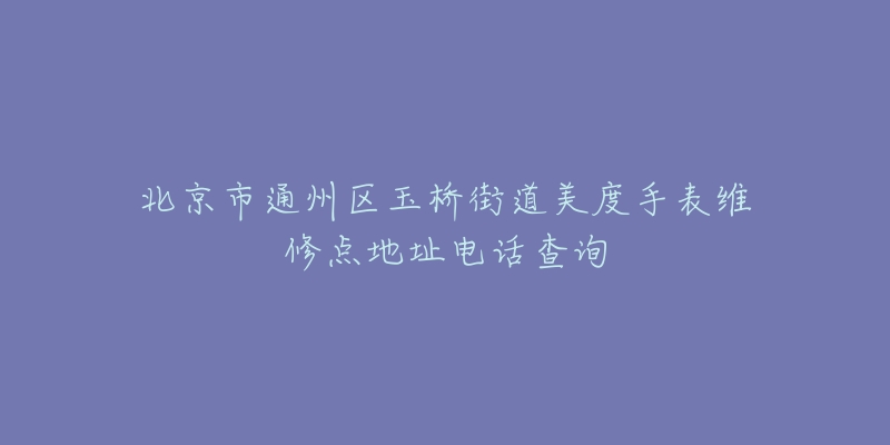 北京市通州区玉桥街道美度手表维修点地址电话查询-名表号 北京市通州区玉桥街道美度手表维修点地址电话查询