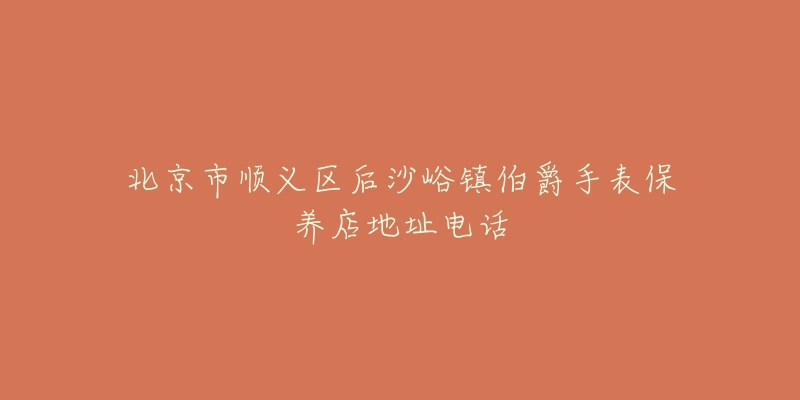 北京市顺义区后沙峪镇伯爵手表保养店地址电话-名表号 北京市顺义区后沙峪镇伯爵手表保养店地址电话