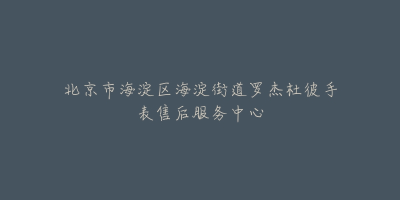 北京市海淀区海淀街道罗杰杜彼手表售后服务中心-名表号 北京市海淀区海淀街道罗杰杜彼手表售后服务中心