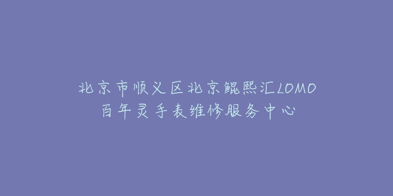 北京市顺义区北京鲲熙汇LOMO百年灵手表维修服务中心-名表号 北京市顺义区北京鲲熙汇LOMO百年灵手表维修服务中心