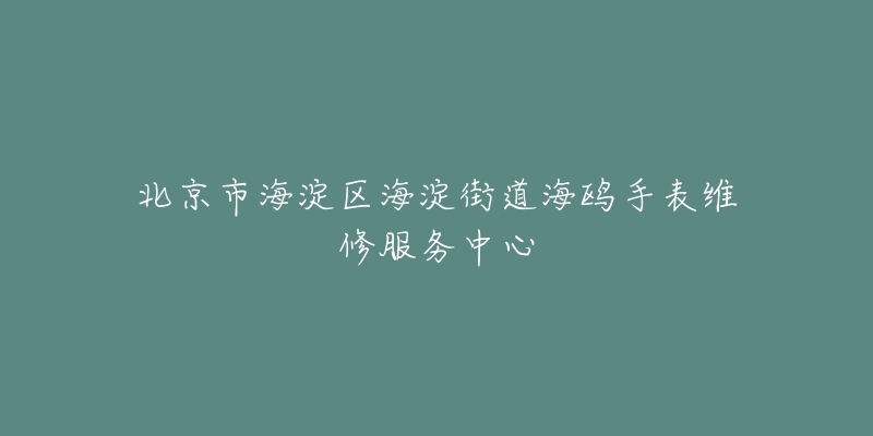北京市海淀区海淀街道海鸥手表维修服务中心-名表号 北京市海淀区海淀街道海鸥手表维修服务中心