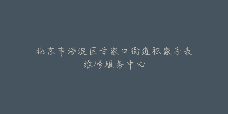 北京市海淀区甘家口街道积家手表维修服务中心-名表号 北京市海淀区甘家口街道积家手表维修服务中心