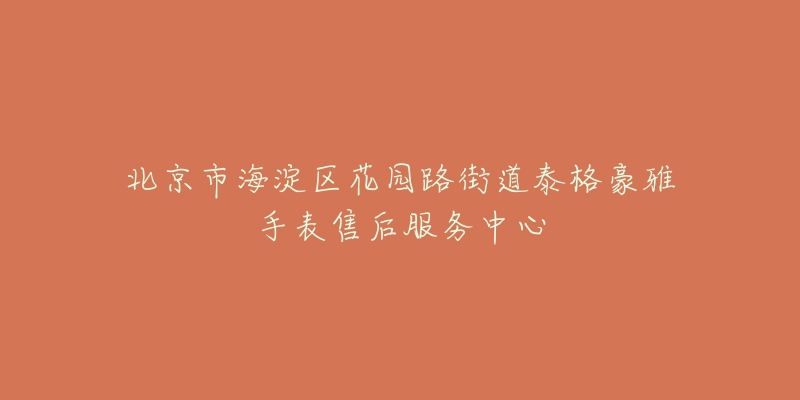 北京市海淀区花园路街道泰格豪雅手表售后服务中心-名表号 北京市海淀区花园路街道泰格豪雅手表售后服务中心