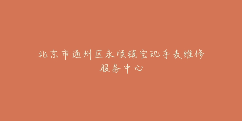 北京市通州区永顺镇宝玑手表维修服务中心-名表号 北京市通州区永顺镇宝玑手表维修服务中心