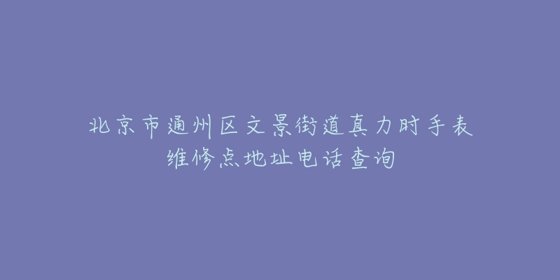 北京市通州区文景街道真力时手表维修点地址电话查询-名表号 北京市通州区文景街道真力时手表维修点地址电话查询