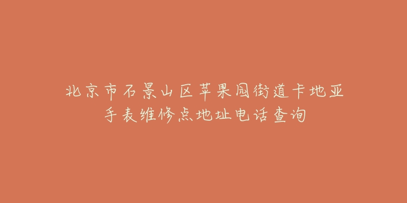 北京市石景山区苹果园街道卡地亚手表维修点地址电话查询-名表号 北京市石景山区苹果园街道卡地亚手表维修点地址电话查询