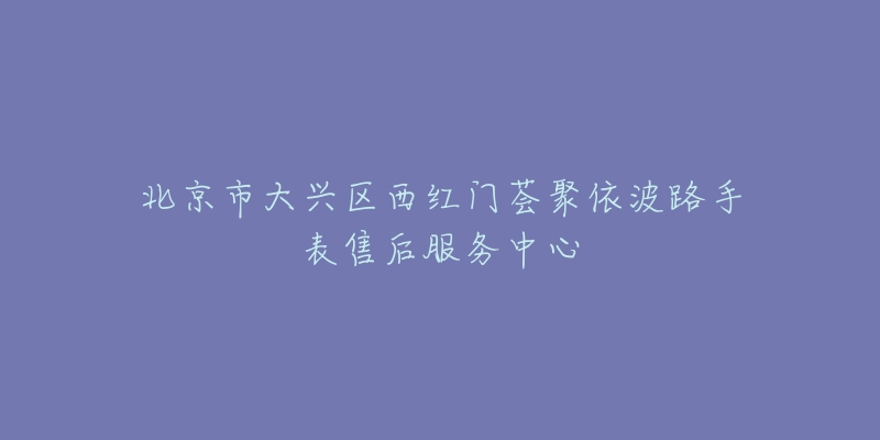 北京市大兴区西红门荟聚依波路手表售后服务中心-名表号 北京市大兴区西红门荟聚依波路手表售后服务中心