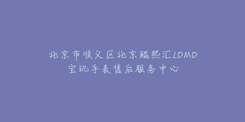 北京市顺义区北京鲲熙汇LOMO宝玑手表售后服务中心-名表号 北京市顺义区北京鲲熙汇LOMO宝玑手表售后服务中心