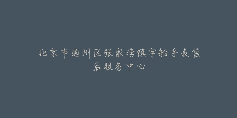 北京市通州区张家湾镇宇舶手表售后服务中心-名表号 北京市通州区张家湾镇宇舶手表售后服务中心
