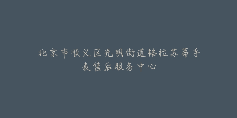 北京市顺义区光明街道格拉苏蒂手表售后服务中心-名表号 北京市顺义区光明街道格拉苏蒂手表售后服务中心