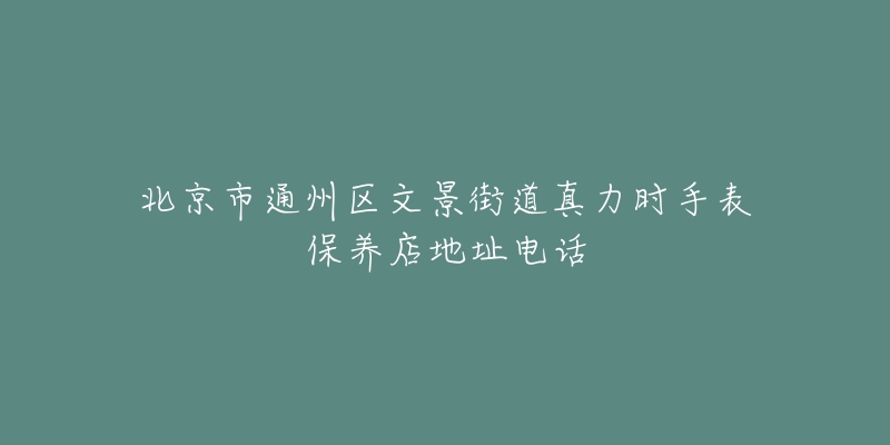 北京市通州区文景街道真力时手表保养店地址电话-名表号 北京市通州区文景街道真力时手表保养店地址电话