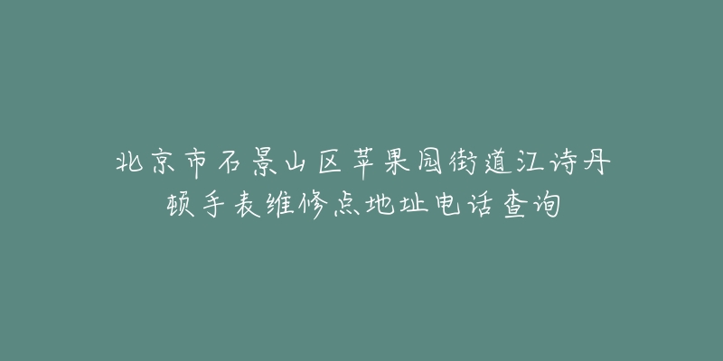 北京市石景山区苹果园街道江诗丹顿手表维修点地址电话查询-名表号 北京市石景山区苹果园街道江诗丹顿手表维修点地址电话查询