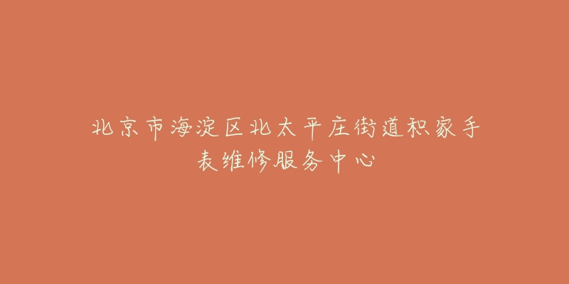 北京市海淀区北太平庄街道积家手表维修服务中心-名表号 北京市海淀区北太平庄街道积家手表维修服务中心