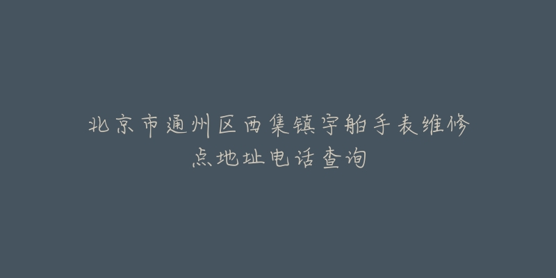 北京市通州区西集镇宇舶手表维修点地址电话查询-名表号 北京市通州区西集镇宇舶手表维修点地址电话查询