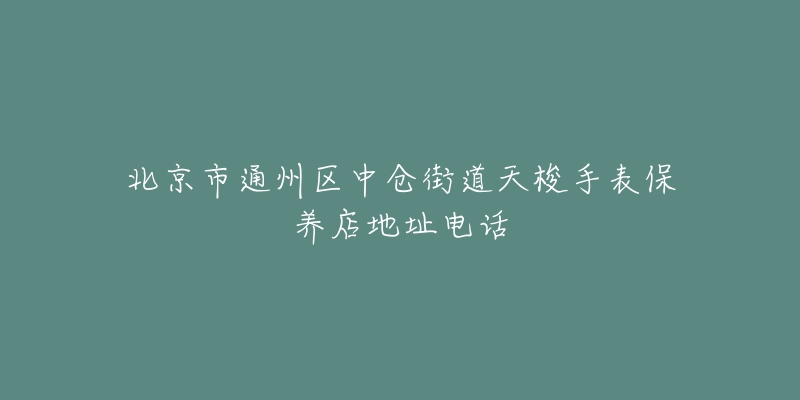北京市通州区中仓街道天梭手表保养店地址电话-名表号 北京市通州区中仓街道天梭手表保养店地址电话