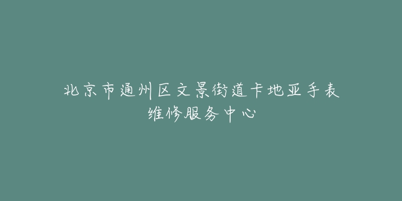 北京市通州区文景街道卡地亚手表维修服务中心-名表号 北京市通州区文景街道卡地亚手表维修服务中心
