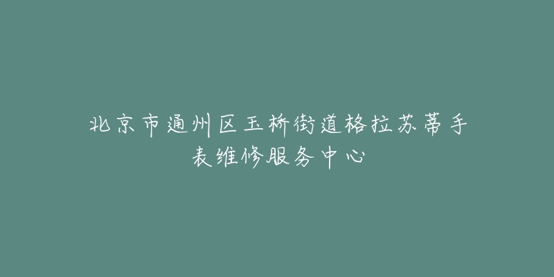 北京市通州区玉桥街道格拉苏蒂手表维修服务中心-名表号 北京市通州区玉桥街道格拉苏蒂手表维修服务中心